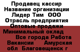 Продавец-кассир › Название организации ­ Лидер Тим, ООО › Отрасль предприятия ­ Оптовые продажи › Минимальный оклад ­ 18 000 - Все города Работа » Вакансии   . Амурская обл.,Благовещенск г.